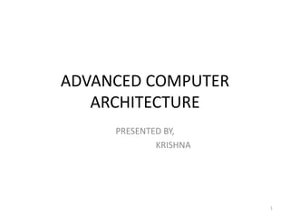 ADVANCED COMPUTER
ARCHITECTURE
PRESENTED BY,
KRISHNA
1
 
