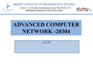 TRINITY INSTITUTE OF PROFESSIONAL STUDIES
Sector – 9, Dwarka Institutional Area, New Delhi-75
Affiliated Institution of G.G.S.IP.U, Delhi
ADVANCED COMPUTER
NETWORK -20304
ACN
 