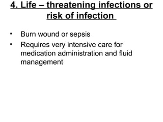 4. Life – threatening infections or
risk of infection
• Burn wound or sepsis
• Requires very intensive care for
medication administration and fluid
management
 
