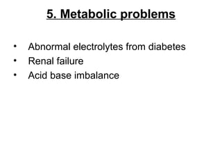 5. Metabolic problems
• Abnormal electrolytes from diabetes
• Renal failure
• Acid base imbalance
 
