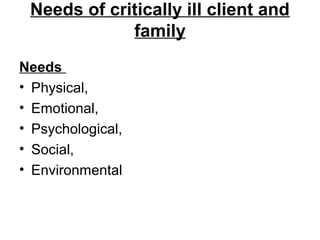 Needs of critically ill client and
family
Needs
• Physical,
• Emotional,
• Psychological,
• Social,
• Environmental
 