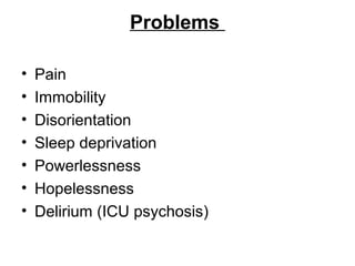 Problems
• Pain
• Immobility
• Disorientation
• Sleep deprivation
• Powerlessness
• Hopelessness
• Delirium (ICU psychosis)
 