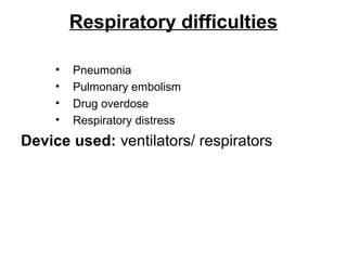 Respiratory difficulties
• Pneumonia
• Pulmonary embolism
• Drug overdose
• Respiratory distress
Device used: ventilators/ respirators
 