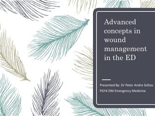 Advanced
concepts in
wound
management
in the ED
Presented By: Dr Peter Andre Soltau
PGY4 DM Emergency Medicine
 