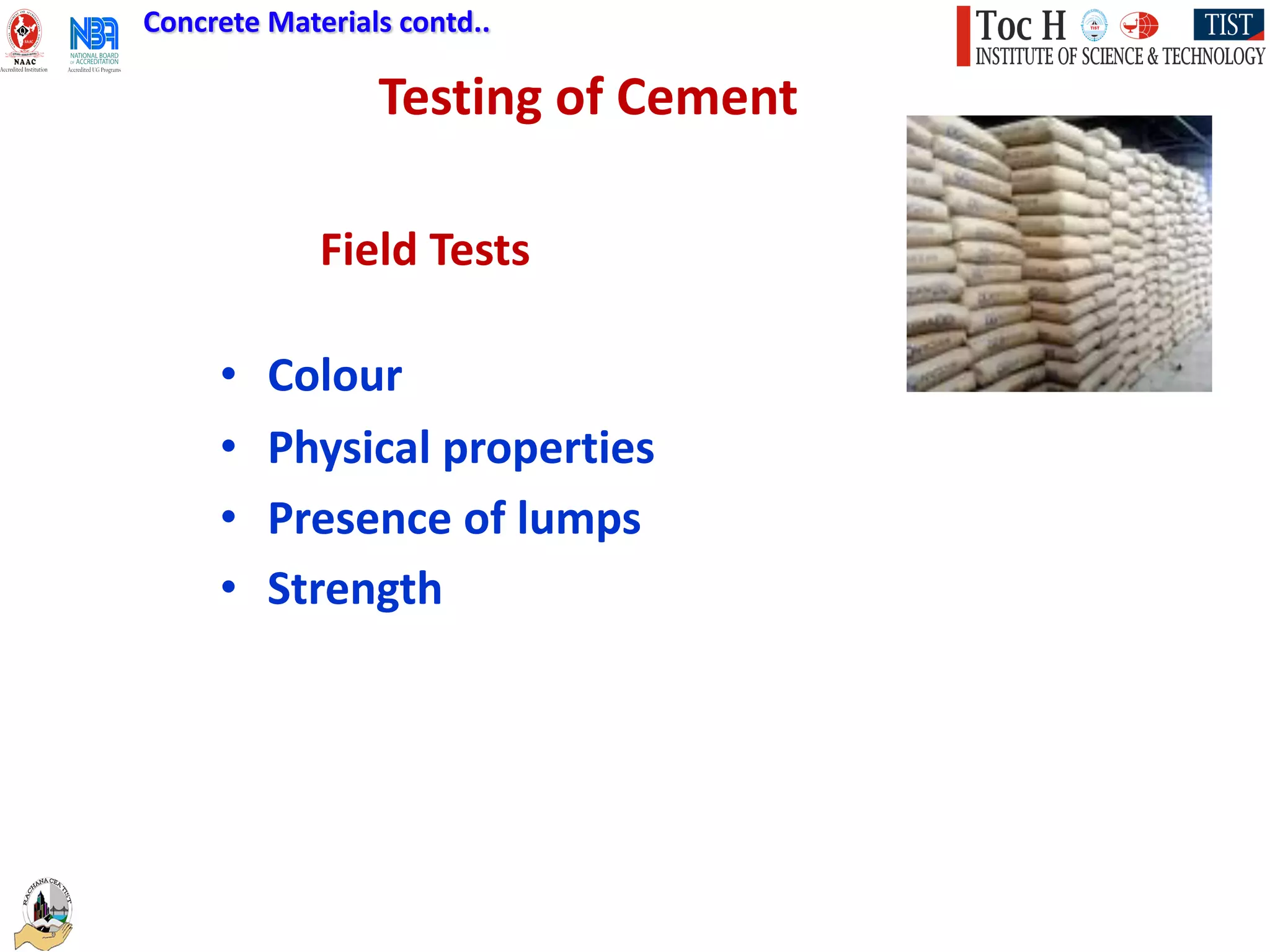 Testing of Cement
Concrete Materials contd..
• Colour
• Physical properties
• Presence of lumps
• Strength
Field Tests
 