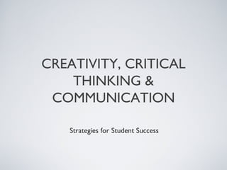 CREATIVITY, CRITICAL
    THINKING &
 COMMUNICATION

   Strategies for Student Success
 