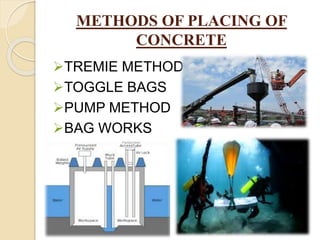 METHODS OF PLACING OF
CONCRETE
TREMIE METHOD
TOGGLE BAGS
PUMP METHOD
BAG WORKS
 