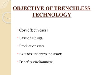 OBJECTIVE OF TRENCHLESS
TECHNOLOGY
Cost-effectiveness
Ease of Design
Production rates
Extends underground assets
Benefits environment
 