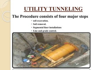 UTILITY TUNNELING
The Procedure consists of four major steps
• soil excavation.
• Soil removal.
• Segmental liner installations
• Line and grade control.
 