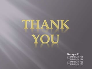 Group – 01
CTRM/19/B1/04
CTRM/19/B1/14
CTRM/19/B1/22
CTRM/19/B1/30
 