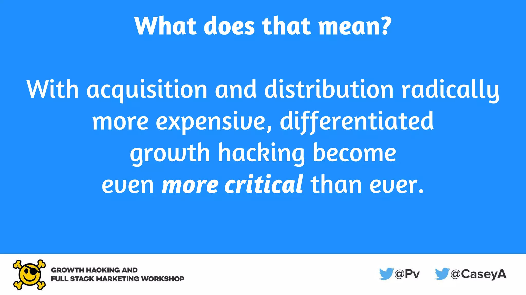 What does that mean?
With acquisition and distribution radically
more expensive, differentiated
growth hacking become
even more critical than ever.
 