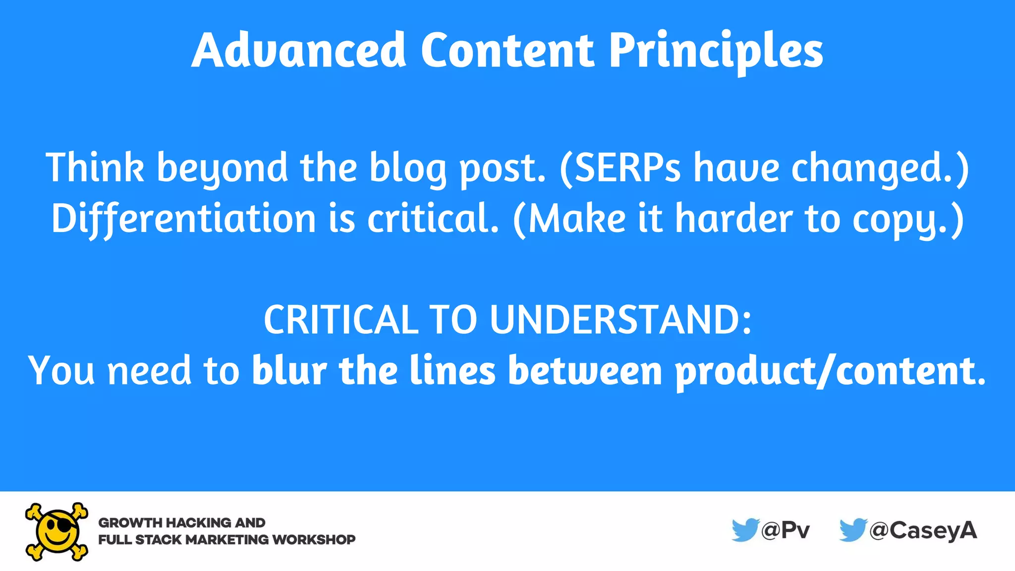 Advanced Content Principles
Think beyond the blog post. (SERPs have changed.)
Differentiation is critical. (Make it harder to copy.)
CRITICAL TO UNDERSTAND:
You need to blur the lines between product/content.
 