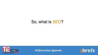 So, what is SEO?
#TiEConChd | @ahrefs
 