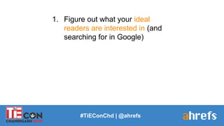 1. Figure out what your ideal
readers are interested in (and
searching for in Google)
#TiEConChd | @ahrefs
 