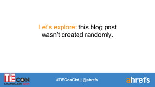#TiEConChd | @ahrefs
Let’s explore: this blog post
wasn’t created randomly.
 