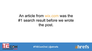 #TiEConChd | @ahrefs
An article from wix.com was the
#1 search result before we wrote
the post.
 