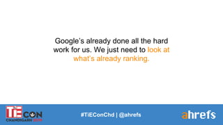 #TiEConChd | @ahrefs
Google’s already done all the hard
work for us. We just need to look at
what’s already ranking.
 