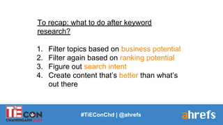 #TiEConChd | @ahrefs
To recap: what to do after keyword
research?
1. Filter topics based on business potential
2. Filter a...