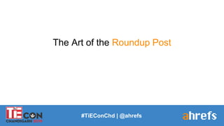 #TiEConChd | @ahrefs
The Art of the Roundup Post
 
