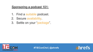 #TiEConChd | @ahrefs
Sponsoring a podcast 101:
1. Find a suitable podcast.
2. Secure availability.
3. Settle on your “pack...