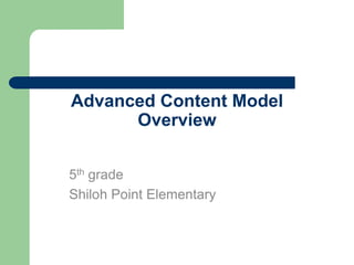 Advanced Content Model
Overview
5th grade
Shiloh Point Elementary
 