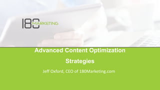 Advanced Content Optimization
Strategies
Jeff Oxford, CEO of 180Marketing.com
 