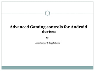 Advanced Gaming controls for Android
             devices
                     By

           Umashankar & Jayakrishna
 