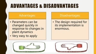 ADVANTAGES & DISADVANTAGES
Advantages:
• Parameters can be
changed quickly in
response to changes in
plant dynamics
• Very easy to apply
Disadvantages:
• The design required for
its implementation is
enormous.
 