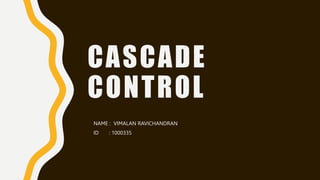 CASCADE
CONTROL
NAME : VIMALAN RAVICHANDRAN
ID : 1000335
 