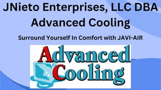 JNieto Enterprises, LLC DBA
Advanced Cooling
Surround Yourself In Comfort with JAVI-AIR
 