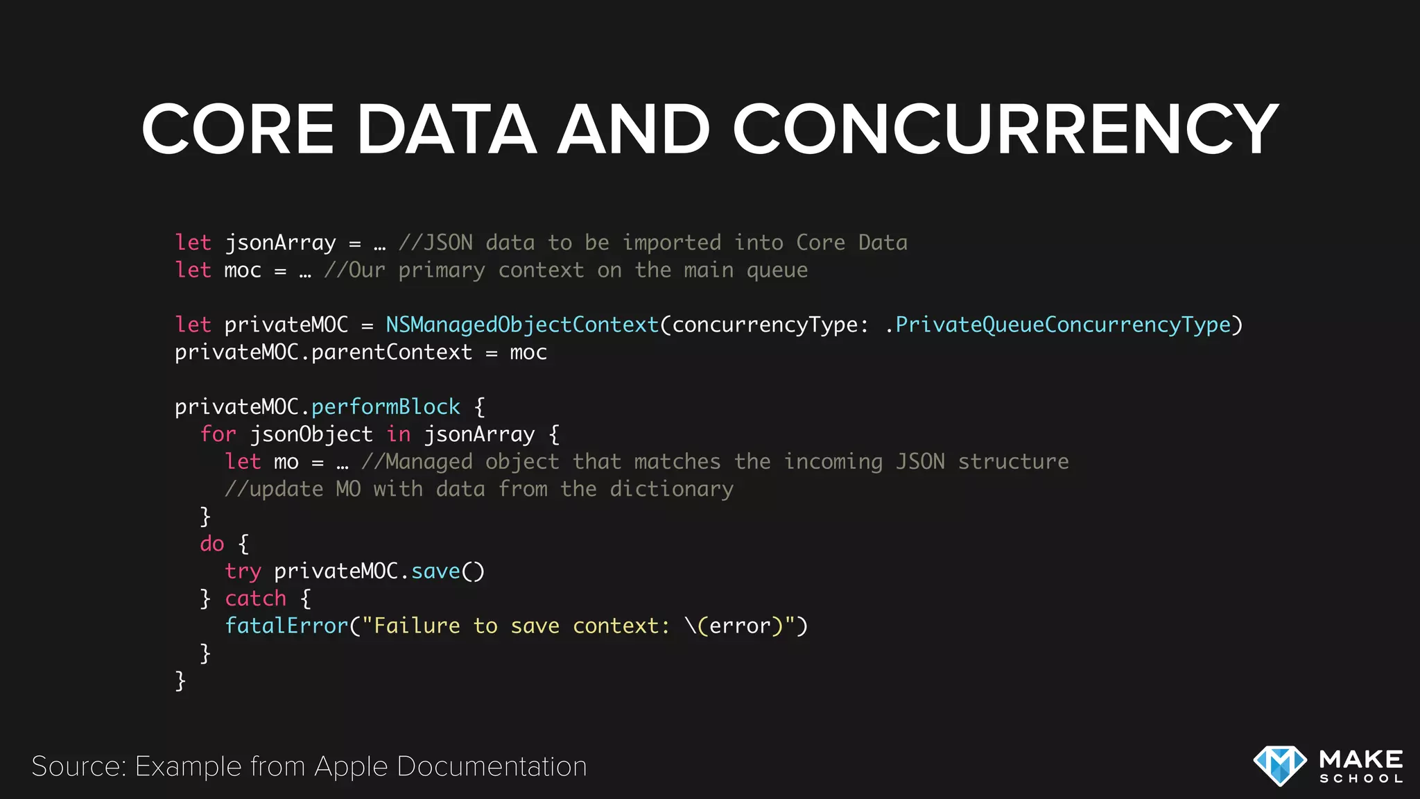 CORE DATA AND CONCURRENCY
let jsonArray = … //JSON data to be imported into Core Data
let moc = … //Our primary context on the main queue
let privateMOC = NSManagedObjectContext(concurrencyType: .PrivateQueueConcurrencyType)
privateMOC.parentContext = moc
privateMOC.performBlock {
for jsonObject in jsonArray {
let mo = … //Managed object that matches the incoming JSON structure
//update MO with data from the dictionary
}
do {
try privateMOC.save()
} catch {
fatalError("Failure to save context: (error)")
}
}
Source: Example from Apple Documentation
 