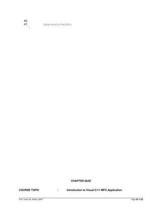 Prof. Erwin M. Globio, MSIT Page 65 of 66
46.
47. UpdateData(FALSE);
}
CHAPTER QUIZ
COURSE TOPIC : Introduction to Visual C++/ MFC Application
 