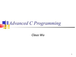 1
Advanced C Programming
Claus Wu
 