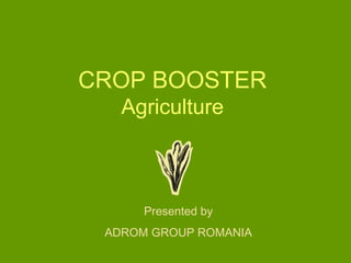 CROP BOOSTER
Agriculture
Presented by
ADROM GROUP ROMANIA
 