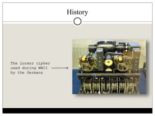History
The Lorenz cipher
used during WWII
by the Germans
 