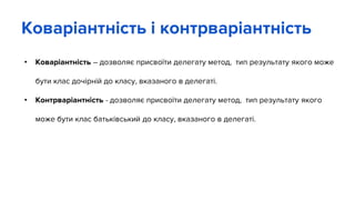 • Коваріантність – дозволяє присвоїти делегату метод, тип результату якого може
бути клас дочірній до класу, вказаного в делегаті.
• Контрваріантність - дозволяє присвоїти делегату метод, тип результату якого
може бути клас батьківський до класу, вказаного в делегаті.
Коваріантність і контрваріантність
 