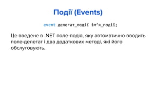 event делегат_події ім’я_події;
Це введене в .NET поле-подія, яку автоматично вводить
поле-делегат і два додаткових методі, які його
обслуговують.
Події (Events)
 