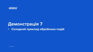 eleks.com
Демонстрація 7
• Складний приклад обробника подій
 
