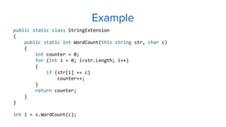 Example
public static class StringExtension
{
public static int WordCount(this string str, char c)
{
int counter = 0;
for (int i = 0; i<str.Length; i++)
{
if (str[i] == c)
counter++;
}
return counter;
}
}
int i = s.WordCount(c);
 