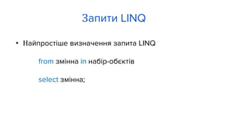 • Найпростіше визначення запита LINQ
from змінна in набір-обєктів
select змінна;
Запити LINQ
 