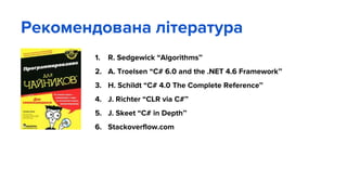 Рекомендована література
1. R. Sedgewick “Algorithms”
2. A. Troelsen “C# 6.0 and the .NET 4.6 Framework”
3. H. Schildt “C# 4.0 The Complete Reference”
4. J. Richter “CLR via C#”
5. J. Skeet “C# in Depth”
6. Stackoverflow.com
 