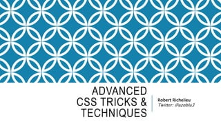 ADVANCED
CSS TRICKS &
TECHNIQUES
Robert Richelieu
Twitter: @azoblu3
 