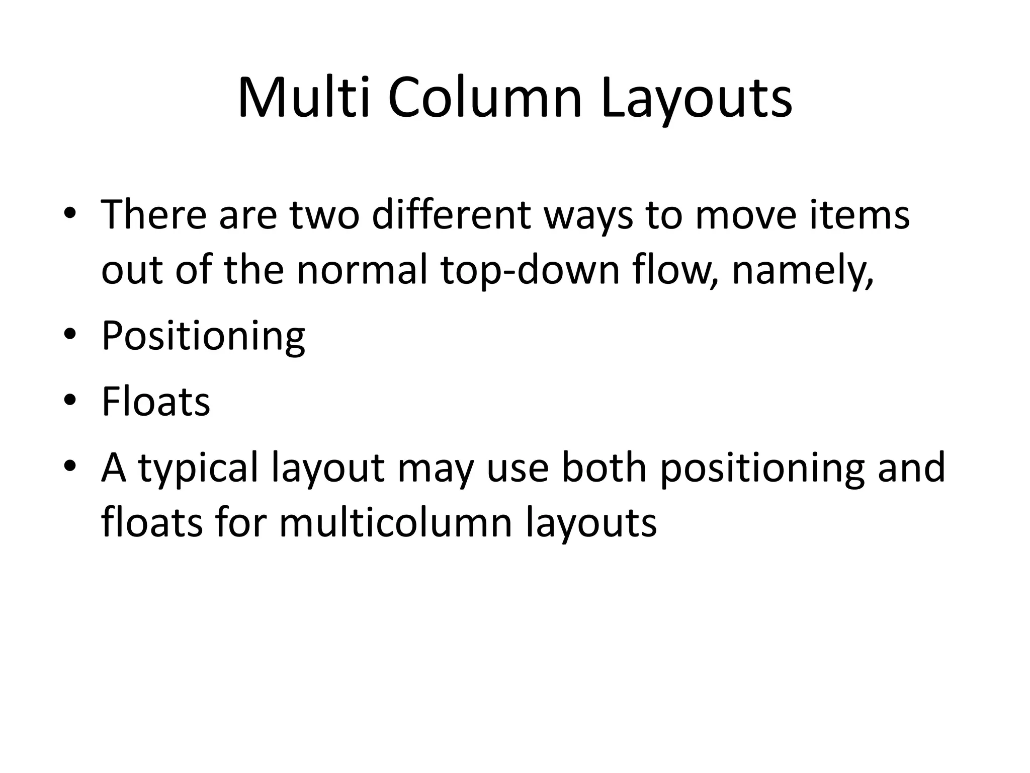 Multi Column Layouts
• There are two different ways to move items
out of the normal top-down flow, namely,
• Positioning
• Floats
• A typical layout may use both positioning and
floats for multicolumn layouts
 