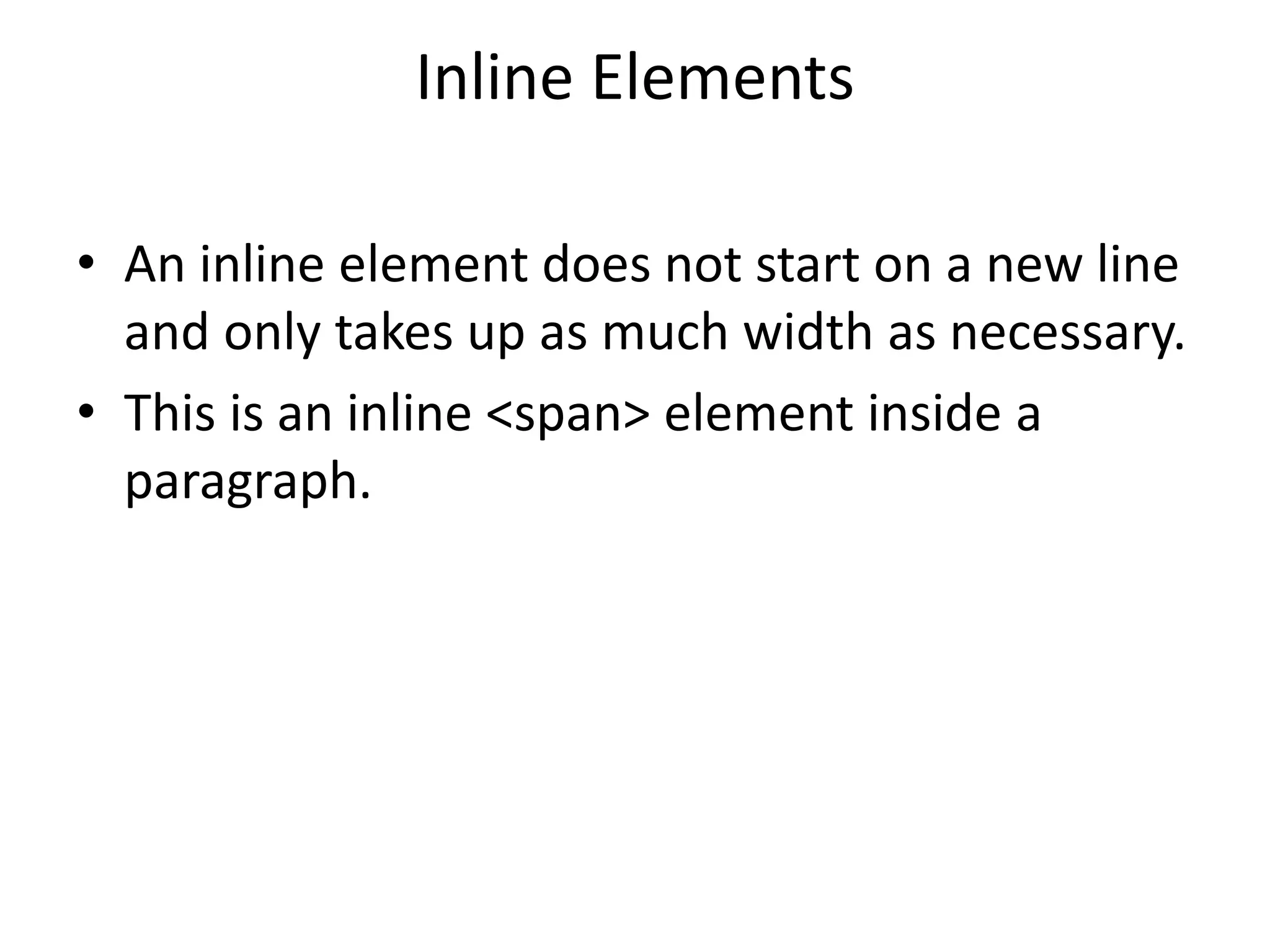 Inline Elements
• An inline element does not start on a new line
and only takes up as much width as necessary.
• This is an inline <span> element inside a
paragraph.
 