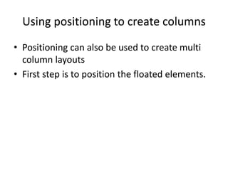Using positioning to create columns
• Positioning can also be used to create multi
column layouts
• First step is to position the floated elements.
 