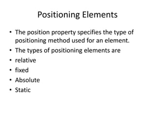 Positioning Elements
• The position property specifies the type of
positioning method used for an element.
• The types of positioning elements are
• relative
• fixed
• Absolute
• Static
 