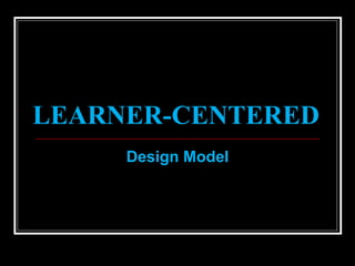 LEARNER-CENTERED
Design Model
 