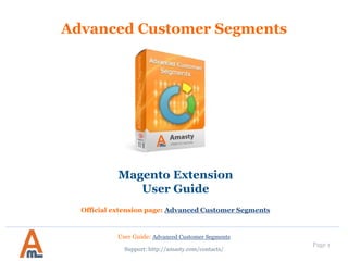 User Guide: Advanced Customer Segments
Page 1
Advanced Customer Segments
Magento Extension
User Guide
Official extension page: Advanced Customer Segments
Support: http://amasty.com/contacts/
 