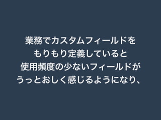 業務でカスタムフィールドを 
もりもり定義していると 
使用頻度の少ないフィールドが 
うっとおしく感じるようになり、 
 