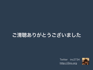 ご清聴ありがとうございました 
Twitter　inc2734 
http://2inc.org 
